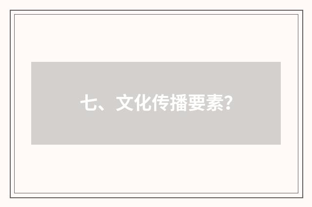 七、文化传播要素？