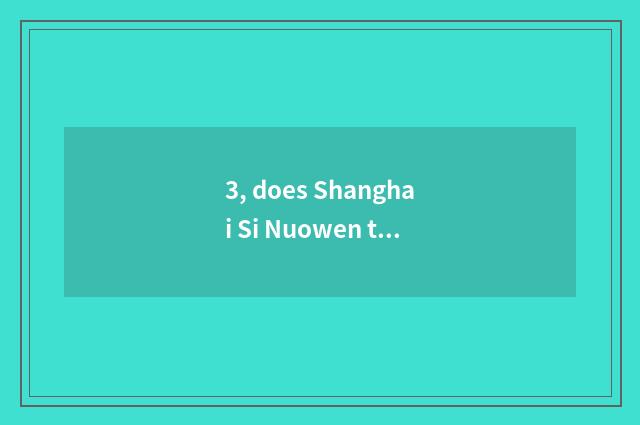 3, does Shanghai Si Nuowen turn transmission limited company how?