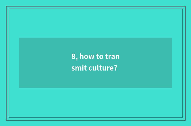 8, how to transmit culture?