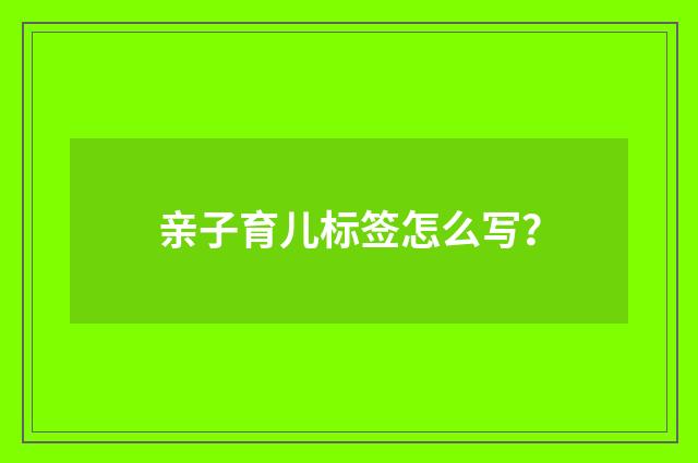 亲子育儿标签怎么写？