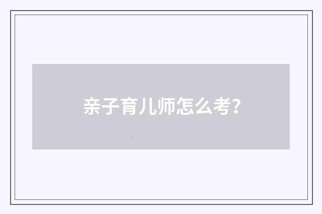 亲子育儿师怎么考？