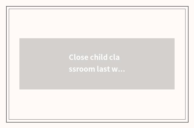 Close child classroom last word?