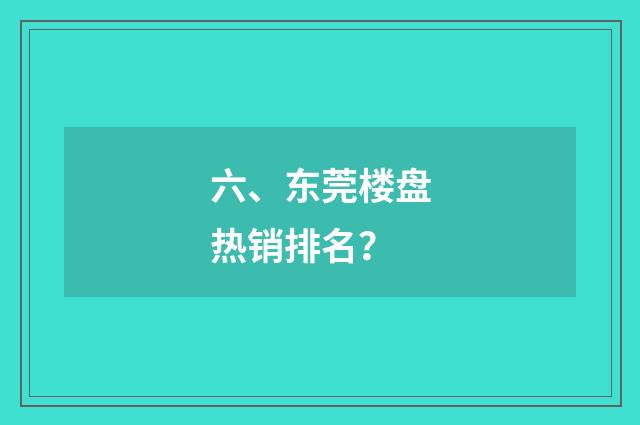 六、东莞楼盘热销排名？
