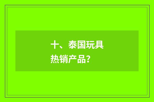 十、泰国玩具热销产品？