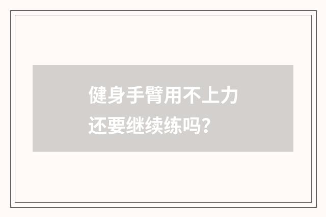 健身手臂用不上力还要继续练吗？