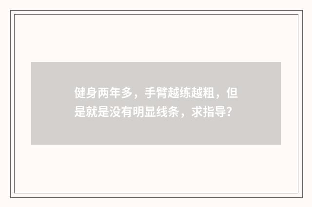 健身两年多，手臂越练越粗，但是就是没有明显线条，求指导？