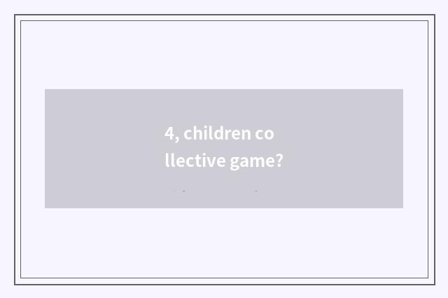 4, children collective game?