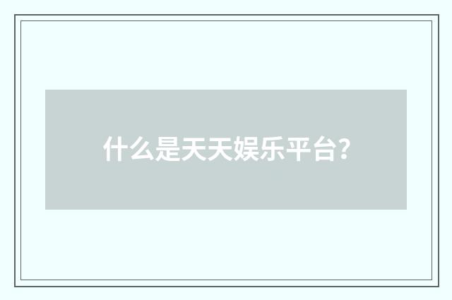 什么是天天娱乐平台？