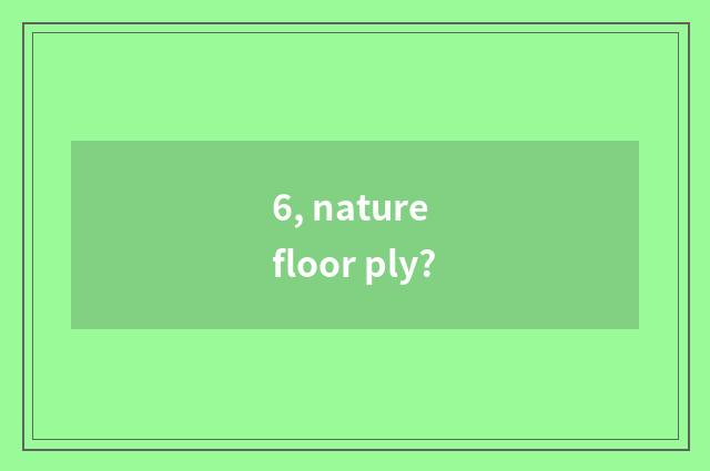 6, nature floor ply?