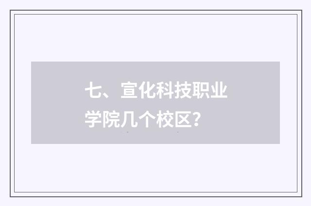七、宣化科技职业学院几个校区？