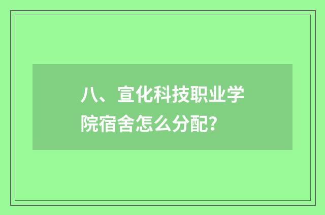 八、宣化科技职业学院宿舍怎么分配？