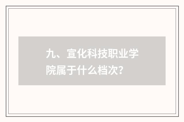 九、宣化科技职业学院属于什么档次？