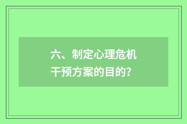 六、制定心理危机干预方案的目的？