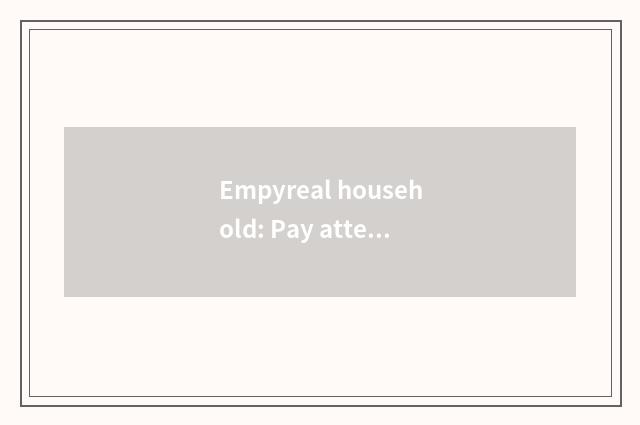 Empyreal household: Pay attention to character and service