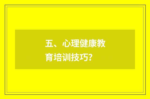 五、心理健康教育培训技巧？