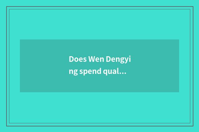 Does Wen Dengying spend quality of fashionable village house how?