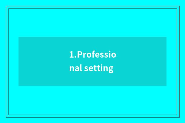 1.Professional setting