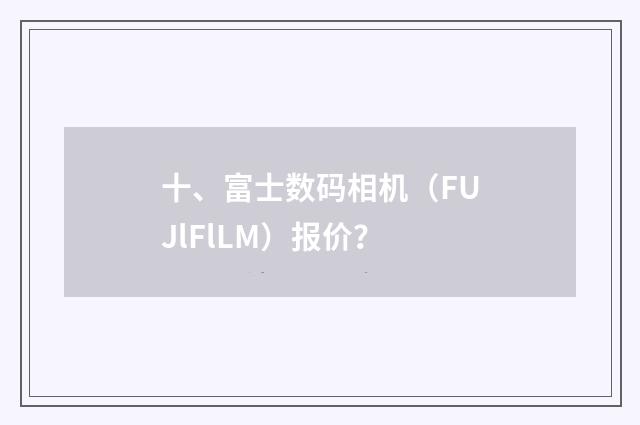 十、富士数码相机（FUJlFlLM）报价？