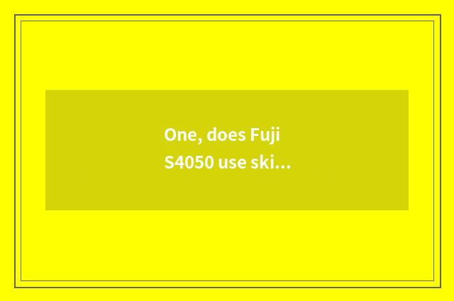 One, does Fuji S4050 use skill?