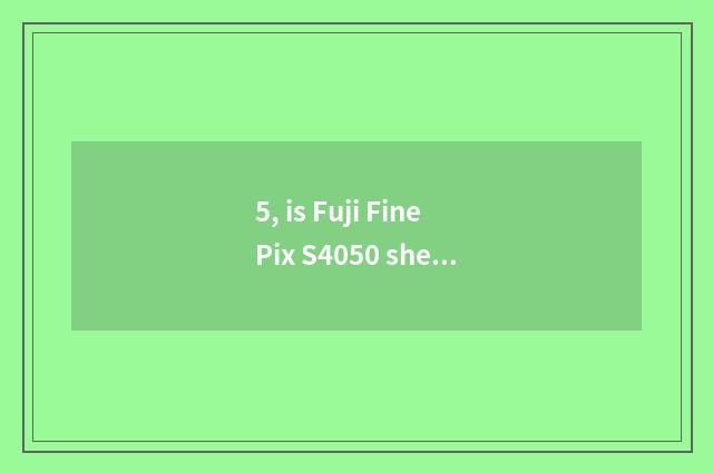 5, is Fuji FinePix S4050 sheet turns over camera?
