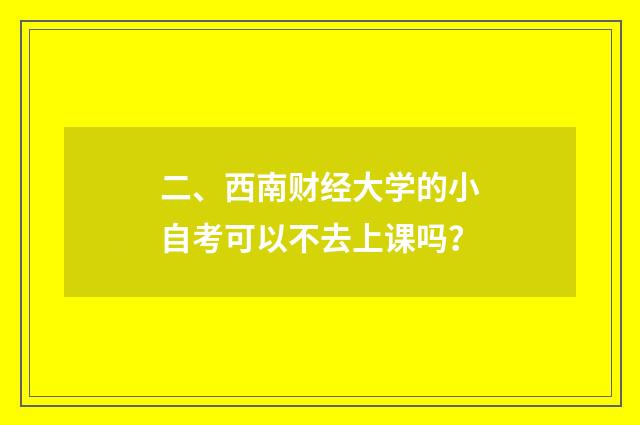 二、西南财经大学的小自考可以不去上课吗?