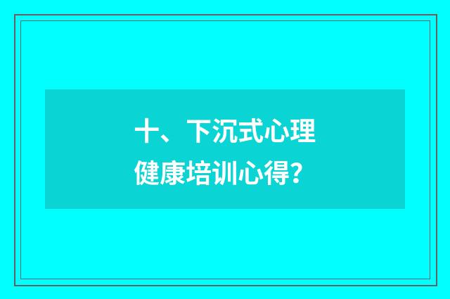 十、下沉式心理健康培训心得？