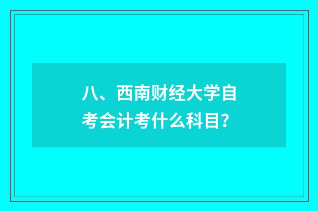 八、西南财经大学自考会计考什么科目？