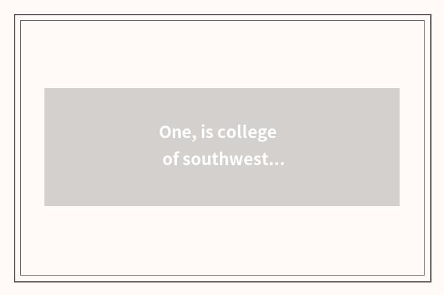 One, is college of southwest finance and economics small does the subject that s