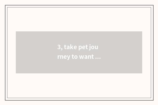 3, take pet journey to want what to caution shop sign note?