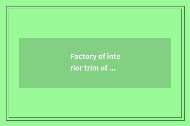 Factory of interior trim of car of luck of tall hill day how?