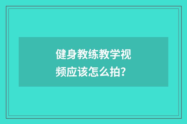 健身教练教学视频应该怎么拍？