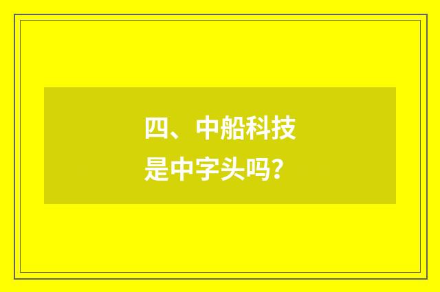 四、中船科技是中字头吗？