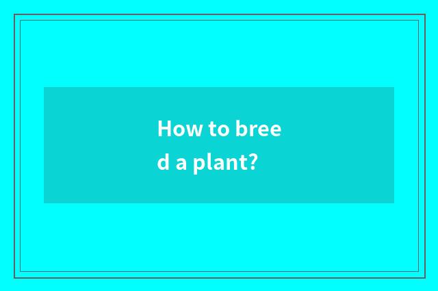 How to breed a plant?