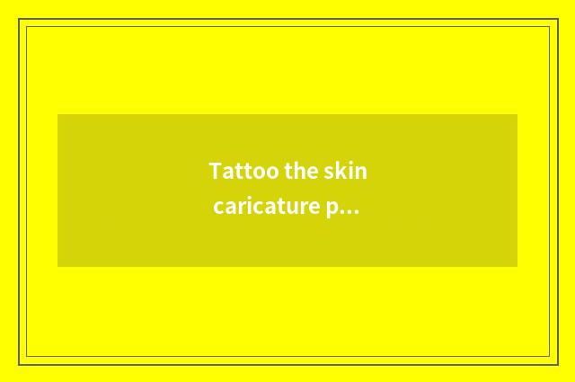 Tattoo the skin caricature picture how P?