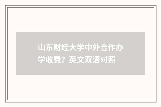 山东财经大学中外合作办学收费？英文双语对照