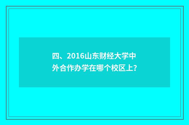 四、2016山东财经大学中外合作办学在哪个校区上？