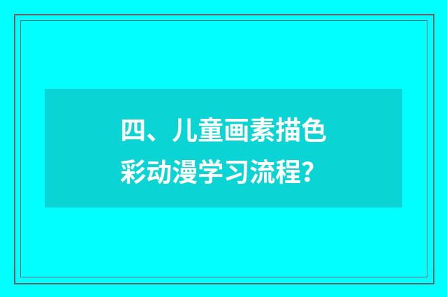 四、儿童画素描色彩动漫学习流程？