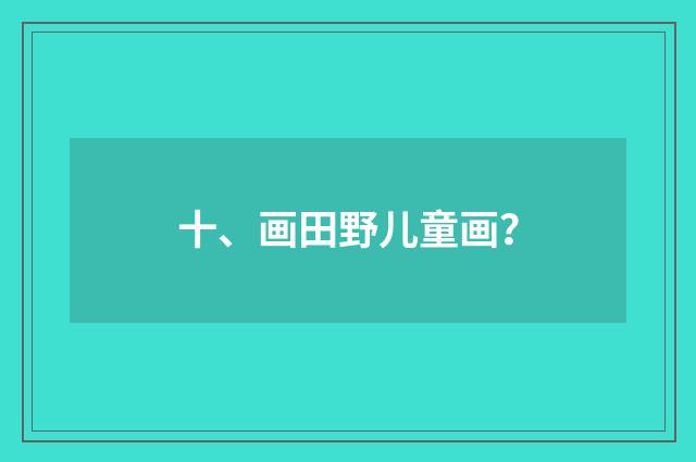 十、画田野儿童画？