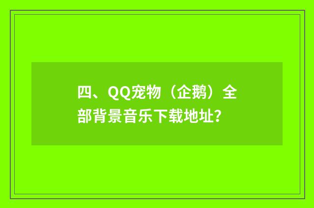 四、QQ宠物（企鹅）全部背景音乐下载地址？