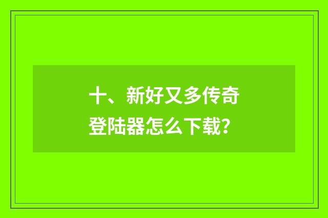 十、新好又多传奇登陆器怎么下载?