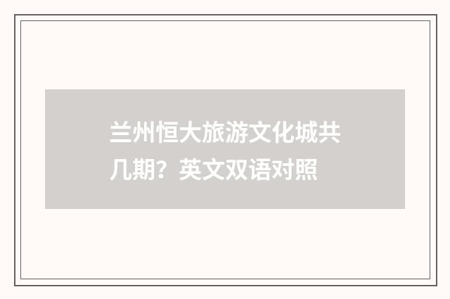 兰州恒大旅游文化城共几期？英文双语对照