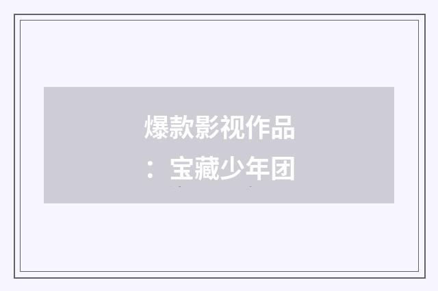 爆款影视作品：宝藏少年团
