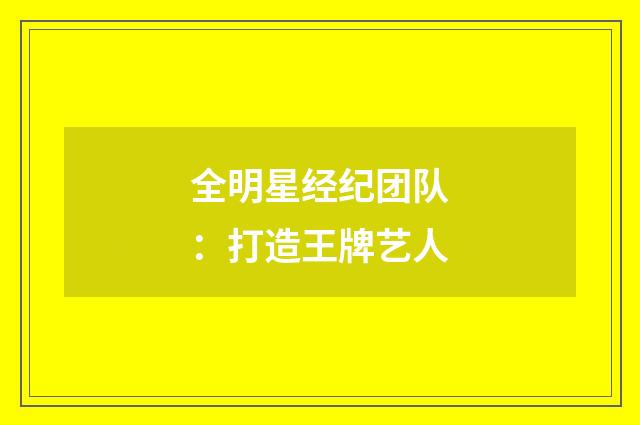 全明星经纪团队：打造王牌艺人