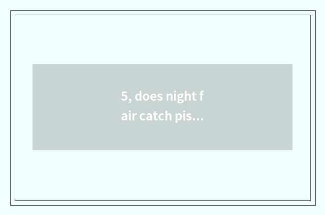 5, does night fair catch piscine game regulation?