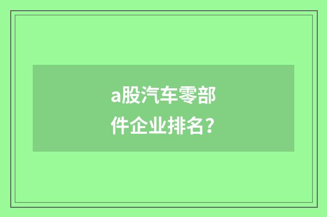 a股汽车零部件企业排名？