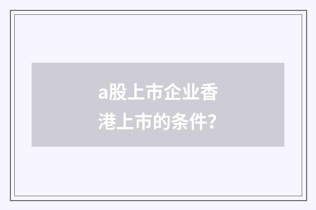 a股上市企业香港上市的条件？