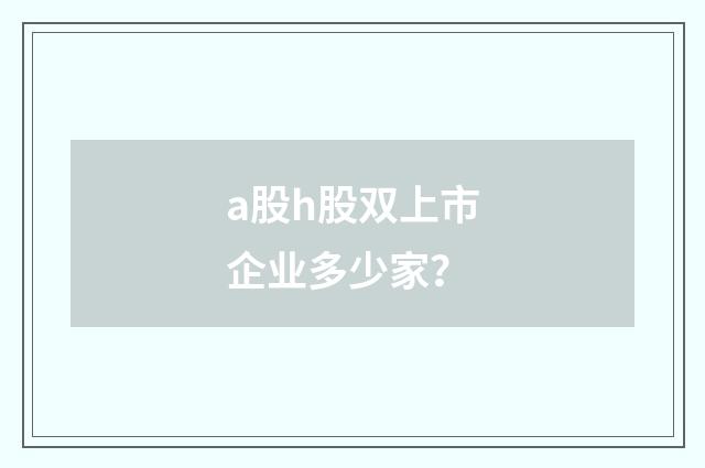 a股h股双上市企业多少家?