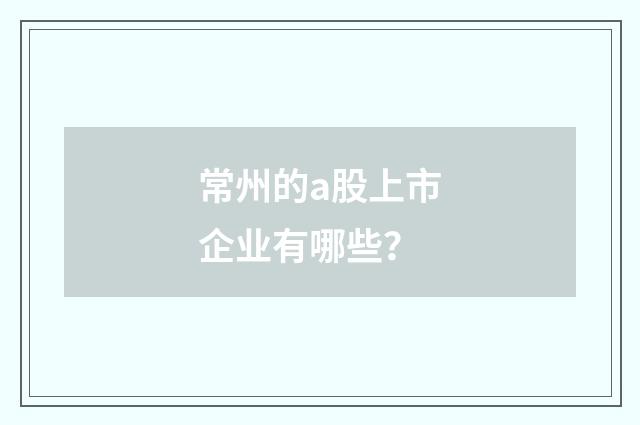 常州的a股上市企业有哪些？