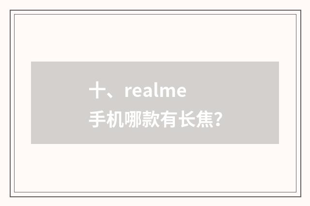 十、realme手机哪款有长焦?