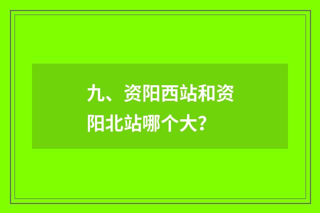 九、资阳西站和资阳北站哪个大？